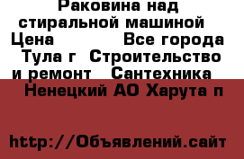 Раковина над стиральной машиной › Цена ­ 1 000 - Все города, Тула г. Строительство и ремонт » Сантехника   . Ненецкий АО,Харута п.